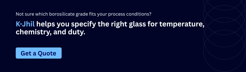 Not sure which borosilicate grade fits your process conditions? K-JHIL helps you specify the right glass for temperature, chemistry, and duty. Get a Quote CTA.